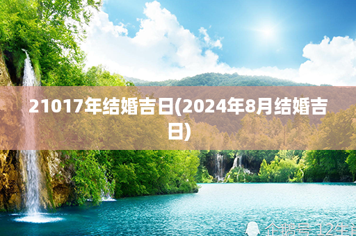 21017年结婚吉日(2024年8月结婚吉日)第1张-八字查询