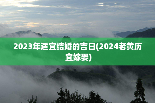 2023年适宜结婚的吉日(2024老黄历 宜嫁娶)第1张-八字查询