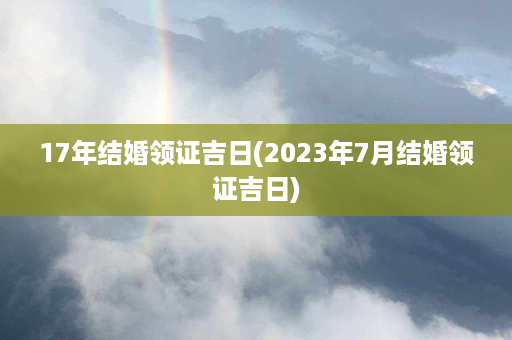 17年结婚领证吉日(2023年7月结婚领证吉日)第1张-八字查询