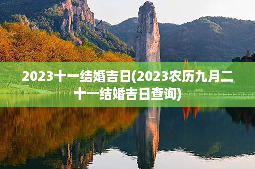 2023十一结婚吉日(2023农历九月二十一结婚吉日查询)第1张-八字查询