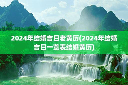 2024年结婚吉日老黄历(2024年结婚吉日一览表结婚黄历)第1张-八字查询