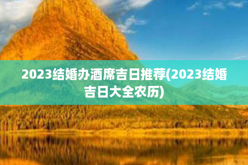 2023结婚办酒席吉日推荐(2023结婚吉日大全农历)第1张-八字查询