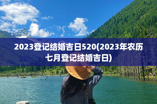 2023登记结婚吉日520(2023年农历七月登记结婚吉日)第1张-八字查询