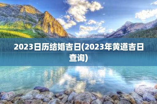 2023日历结婚吉日(2023年黄道吉日查询)第1张-八字查询