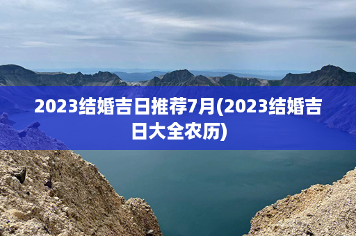 2023结婚吉日推荐7月(2023结婚吉日大全农历)第1张-八字查询