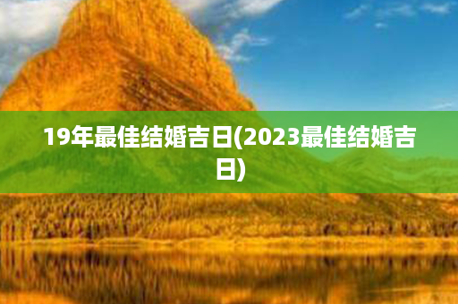 19年最佳结婚吉日(2023最佳结婚吉日)第1张-八字查询