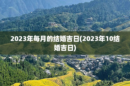 2023年每月的结婚吉日(2023年10结婚吉日)第1张-八字查询