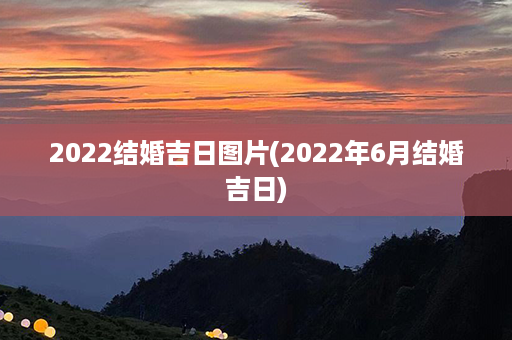 2022结婚吉日图片(2022年6月结婚吉日)第1张-八字查询