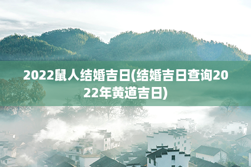 2022鼠人结婚吉日(结婚吉日查询2022年黄道吉日)第1张-八字查询