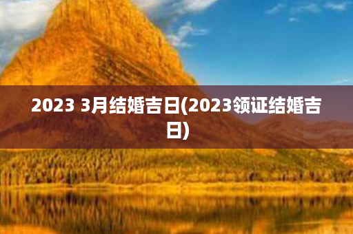 2023 3月结婚吉日(2023领证结婚吉日)第1张-八字查询