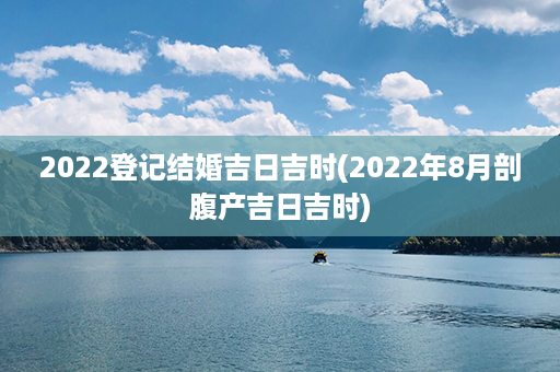 2022登记结婚吉日吉时(2022年8月剖腹产吉日吉时)第1张-八字查询