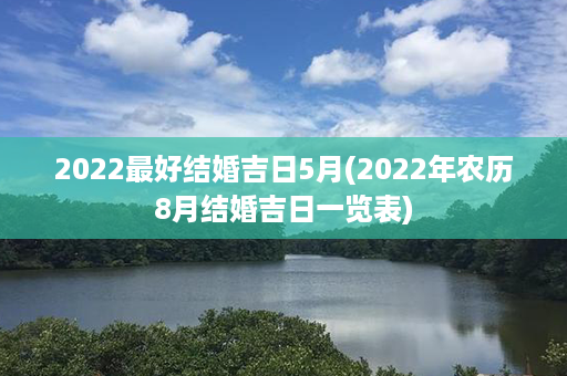 2022最好结婚吉日5月(2022年农历8月结婚吉日一览表)第1张-八字查询