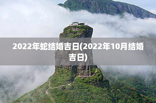 2022年蛇结婚吉日(2022年10月结婚吉日)第1张-八字查询