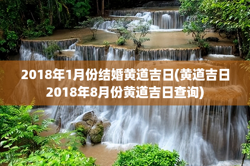 2018年1月份结婚黄道吉日(黄道吉日2018年8月份黄道吉日查询)第1张-八字查询