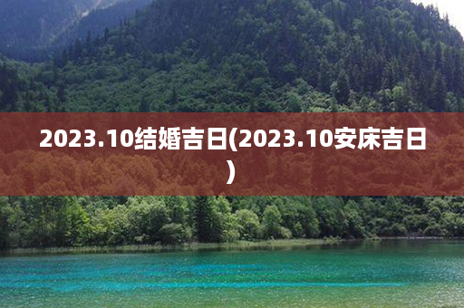 2023.10结婚吉日(2023.10安床吉日)第1张-八字查询