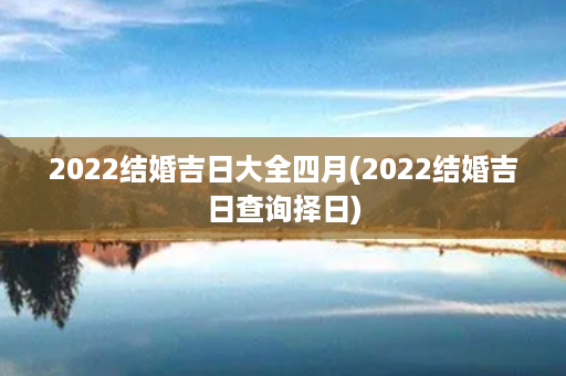 2022结婚吉日大全四月(2022结婚吉日查询择日)第1张-八字查询