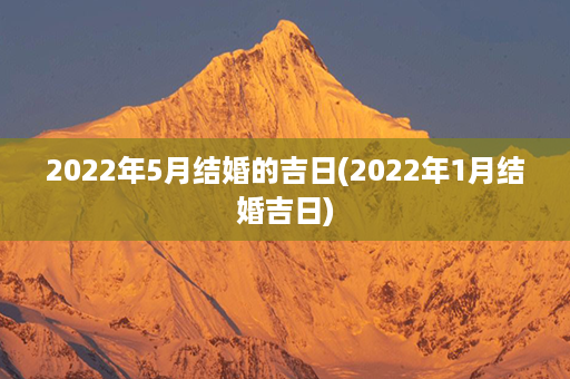 2022年5月结婚的吉日(2022年1月结婚吉日)第1张-八字查询