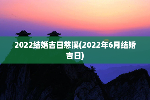 2022结婚吉日慈溪(2022年6月结婚吉日)第1张-八字查询