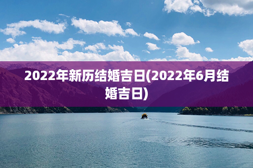 2022年新历结婚吉日(2022年6月结婚吉日)第1张-八字查询