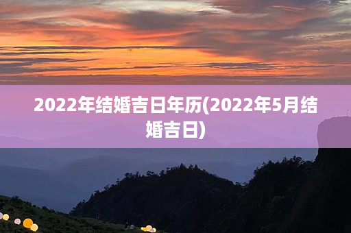 2022年结婚吉日年历(2022年5月结婚吉日)第1张-八字查询