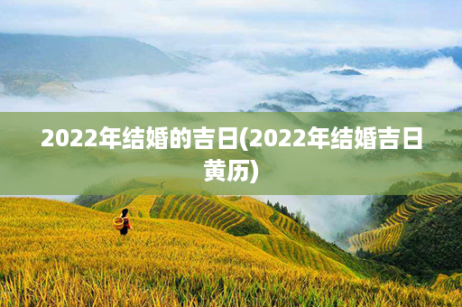 2022年结婚的吉日(2022年结婚吉日黄历)第1张-八字查询