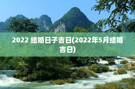 2022 结婚日子吉日(2022年5月结婚吉日)第1张-八字查询