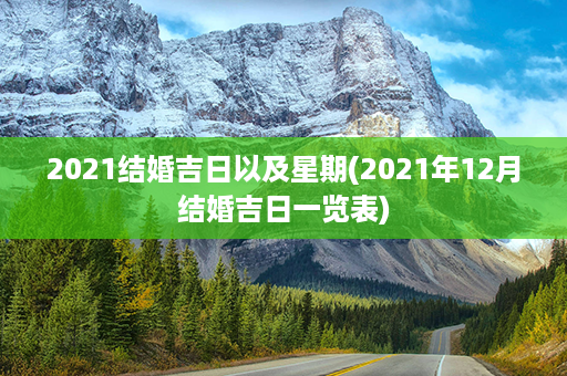 2021结婚吉日以及星期(2021年12月结婚吉日一览表)第1张-八字查询