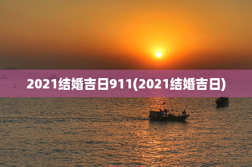 2021结婚吉日911(2021结婚吉日)第1张-八字查询