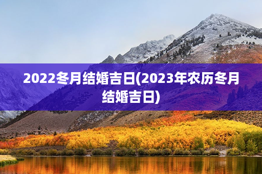 2022冬月结婚吉日(2023年农历冬月结婚吉日)第1张-八字查询