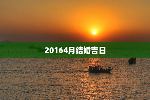 20164月结婚吉日第1张-八字查询