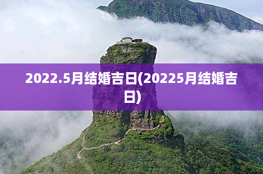 2022.5月结婚吉日(20225月结婚吉日)第1张-八字查询