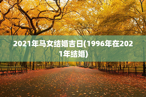 2021年马女结婚吉日(1996年在2021年结婚)第1张-八字查询