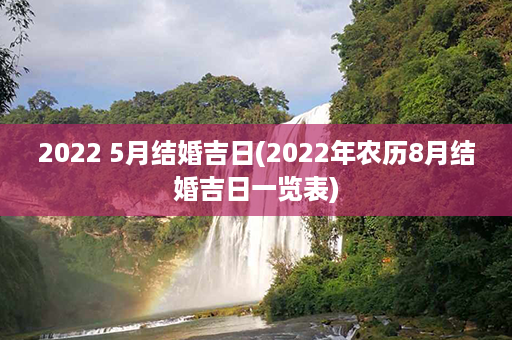 2022 5月结婚吉日(2022年农历8月结婚吉日一览表)第1张-八字查询