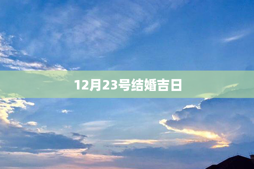 12月23号结婚吉日第1张-八字查询