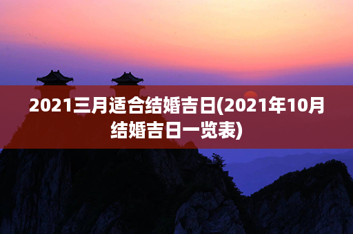 2021三月适合结婚吉日(2021年10月结婚吉日一览表)第1张-八字查询