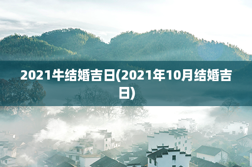 2021牛结婚吉日(2021年10月结婚吉日)第1张-八字查询