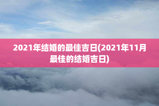 2021年结婚的最佳吉日(2021年11月最佳的结婚吉日)第1张-八字查询