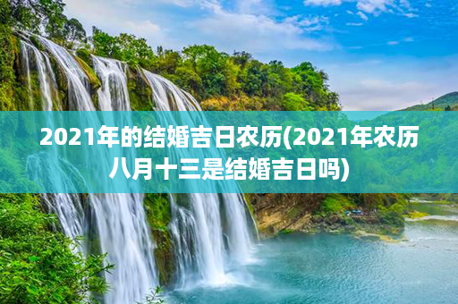 2021年的结婚吉日农历(2021年农历八月十三是结婚吉日吗)第1张-八字查询