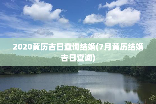 2020黄历吉日查询结婚(7月黄历结婚吉日查询)第1张-八字查询