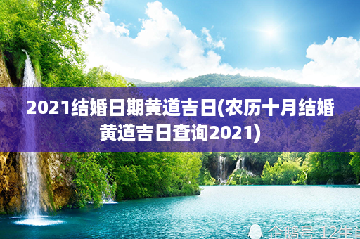 2021结婚日期黄道吉日(农历十月结婚黄道吉日查询2021)第1张-八字查询