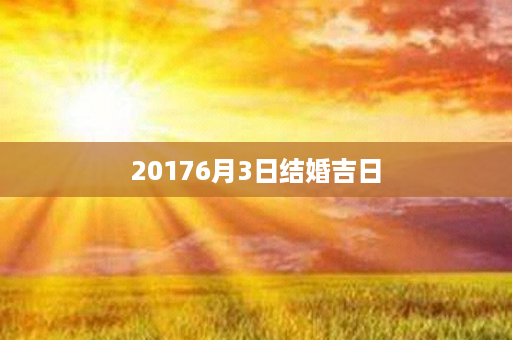 20176月3日结婚吉日第1张-八字查询