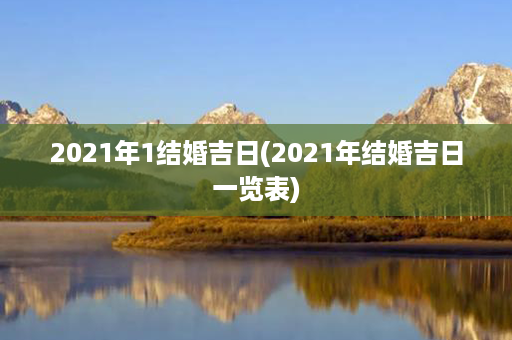 2021年1结婚吉日(2021年结婚吉日一览表)第1张-八字查询