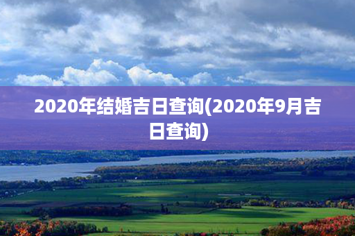 2020年结婚吉日查询(2020年9月吉日查询)第1张-八字查询