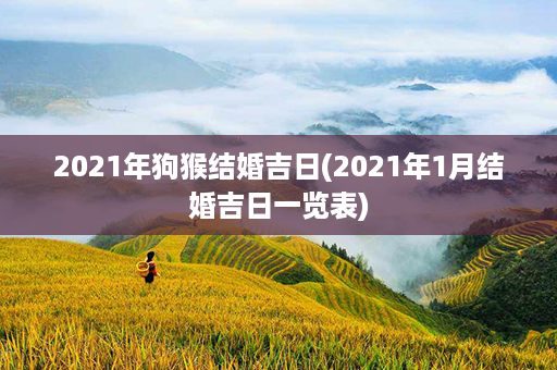 2021年狗猴结婚吉日(2021年1月结婚吉日一览表)第1张-八字查询