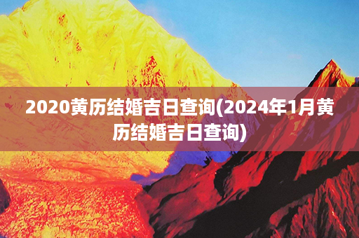 2020黄历结婚吉日查询(2024年1月黄历结婚吉日查询)第1张-八字查询