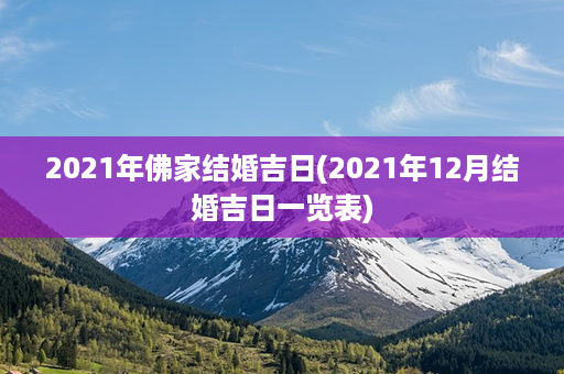 2021年佛家结婚吉日(2021年12月结婚吉日一览表)第1张-八字查询