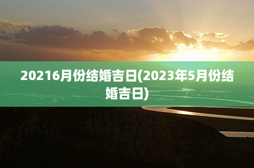 20216月份结婚吉日(2023年5月份结婚吉日)第1张-八字查询