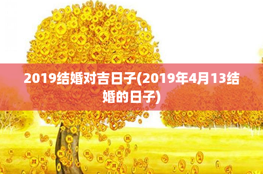 2019结婚对吉日子(2019年4月13结婚的日子)第1张-八字查询