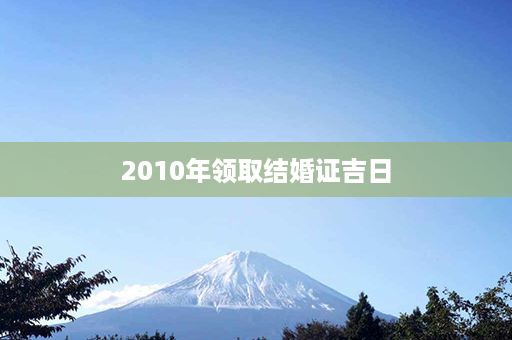 2010年领取结婚证吉日第1张-八字查询