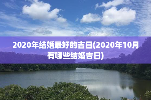 2020年结婚最好的吉日(2020年10月有哪些结婚吉日)第1张-八字查询